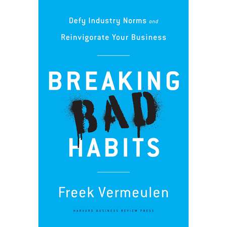 Breaking Bad Habits : Defy Industry Norms and Reinvigorate Your Business thumb