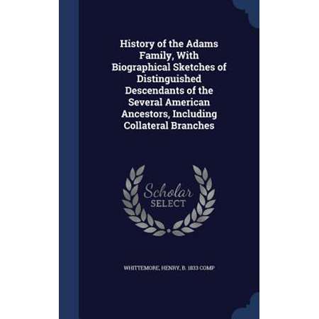 History of the Adams Family, with Biographical Sketches of Distinguished Descendants of the Several American Ancestors, Including Collateral Branches thumb